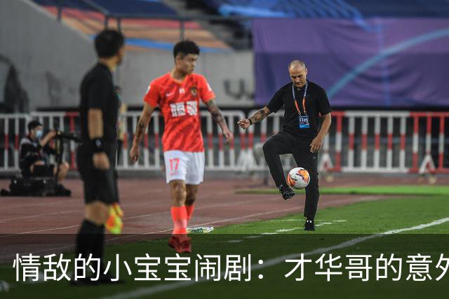 情敌的小宝宝闹剧：才华哥的意外惊喜